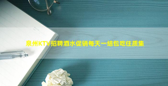 泉州KTV招聘酒水促销每天一结包吃住质集
